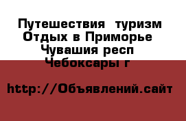 Путешествия, туризм Отдых в Приморье. Чувашия респ.,Чебоксары г.